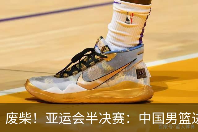 废柴！亚运会半决赛：中国男篮进攻断电 半场30-49落后日本男篮